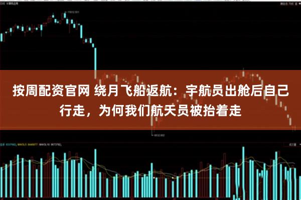 按周配资官网 绕月飞船返航：宇航员出舱后自己行走，为何我们航天员被抬着走