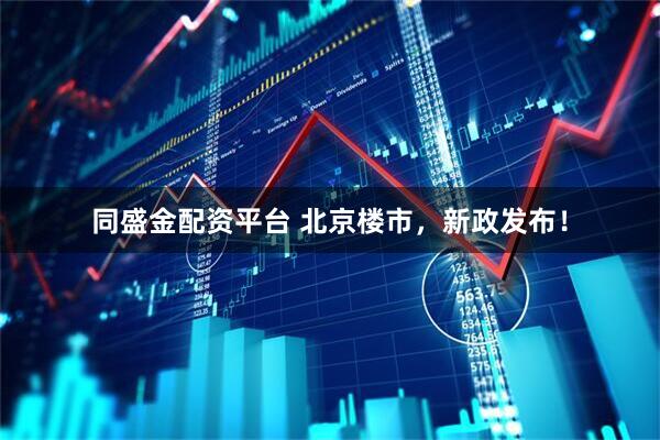 同盛金配资平台 北京楼市，新政发布！
