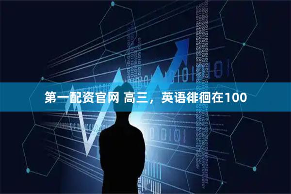 第一配资官网 高三，英语徘徊在100
