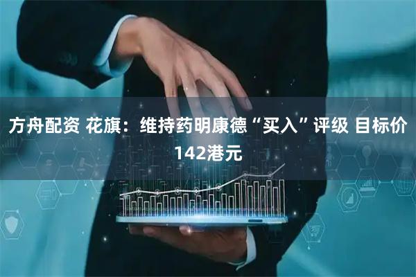 方舟配资 花旗：维持药明康德“买入”评级 目标价142港元