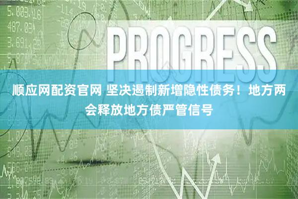 顺应网配资官网 坚决遏制新增隐性债务！地方两会释放地方债严管信号