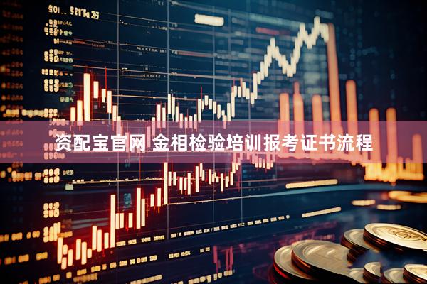 资配宝官网 金相检验培训报考证书流程